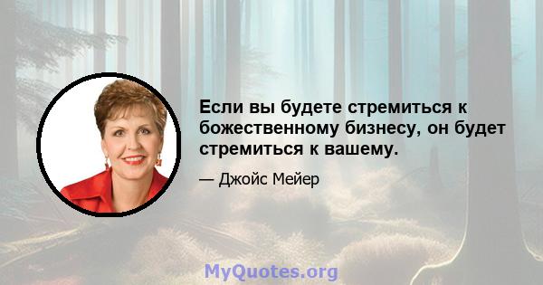 Если вы будете стремиться к божественному бизнесу, он будет стремиться к вашему.