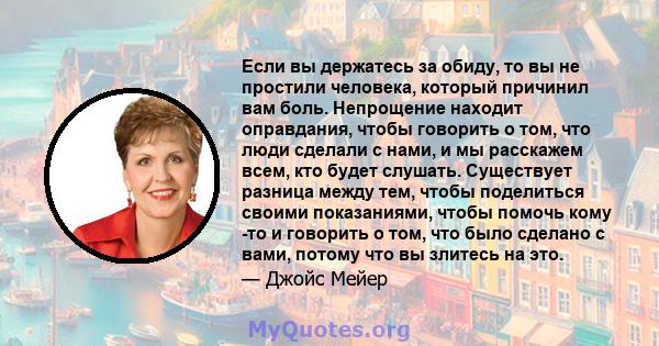 Если вы держатесь за обиду, то вы не простили человека, который причинил вам боль. Непрощение находит оправдания, чтобы говорить о том, что люди сделали с нами, и мы расскажем всем, кто будет слушать. Существует разница 