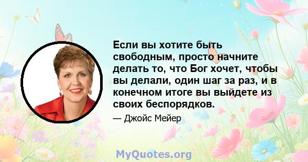 Если вы хотите быть свободным, просто начните делать то, что Бог хочет, чтобы вы делали, один шаг за раз, и в конечном итоге вы выйдете из своих беспорядков.