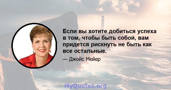 Если вы хотите добиться успеха в том, чтобы быть собой, вам придется рискнуть не быть как все остальные.