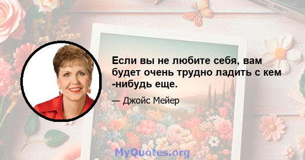 Если вы не любите себя, вам будет очень трудно ладить с кем -нибудь еще.