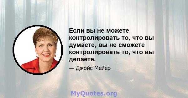 Если вы не можете контролировать то, что вы думаете, вы не сможете контролировать то, что вы делаете.