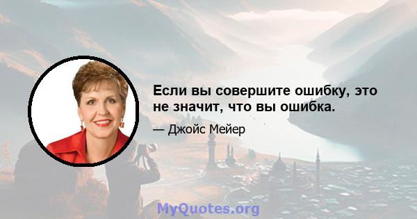 Если вы совершите ошибку, это не значит, что вы ошибка.