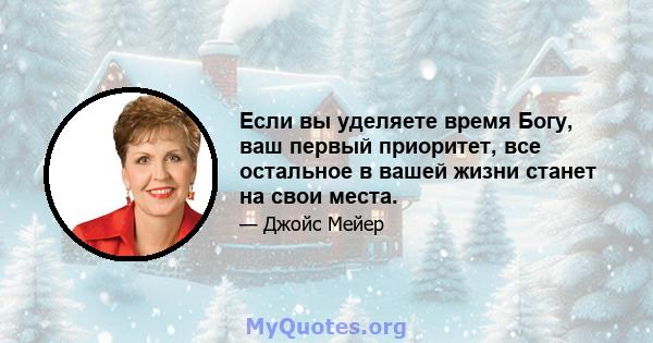 Если вы уделяете время Богу, ваш первый приоритет, все остальное в вашей жизни станет на свои места.