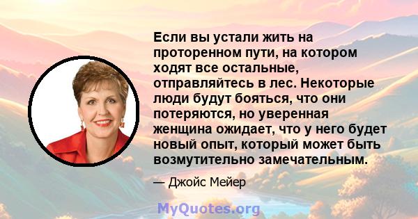 Если вы устали жить на проторенном пути, на котором ходят все остальные, отправляйтесь в лес. Некоторые люди будут бояться, что они потеряются, но уверенная женщина ожидает, что у него будет новый опыт, который может