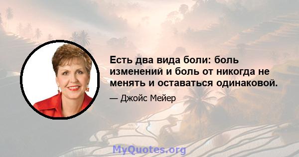 Есть два вида боли: боль изменений и боль от никогда не менять и оставаться одинаковой.