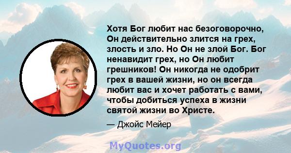 Хотя Бог любит нас безоговорочно, Он действительно злится на грех, злость и зло. Но Он не злой Бог. Бог ненавидит грех, но Он любит грешников! Он никогда не одобрит грех в вашей жизни, но он всегда любит вас и хочет