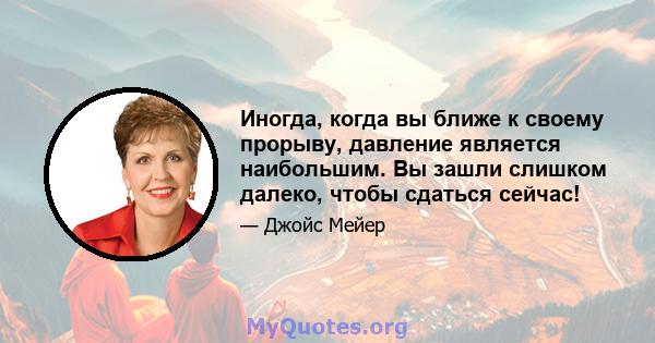 Иногда, когда вы ближе к своему прорыву, давление является наибольшим. Вы зашли слишком далеко, чтобы сдаться сейчас!