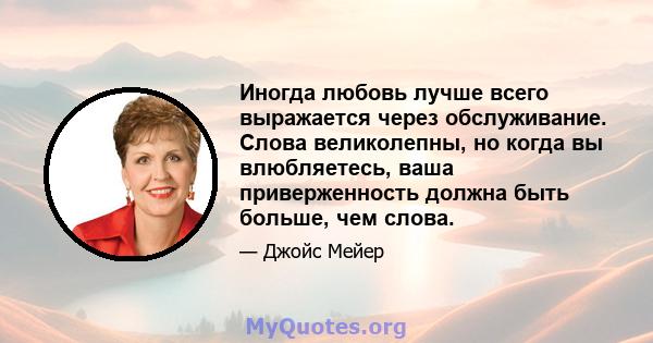 Иногда любовь лучше всего выражается через обслуживание. Слова великолепны, но когда вы влюбляетесь, ваша приверженность должна быть больше, чем слова.