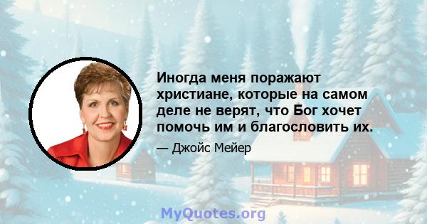 Иногда меня поражают христиане, которые на самом деле не верят, что Бог хочет помочь им и благословить их.