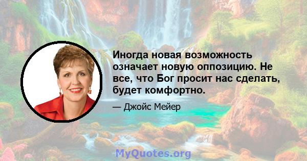 Иногда новая возможность означает новую оппозицию. Не все, что Бог просит нас сделать, будет комфортно.