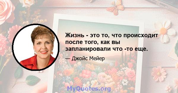 Жизнь - это то, что происходит после того, как вы запланировали что -то еще.