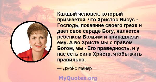 Каждый человек, который признается, что Христос Иисус - Господь, покаяние своего греха и дает свое сердце Богу, является ребенком Божьим и принадлежит ему. А во Христе мы с правом Богом, мы - Его праведность, и у нас