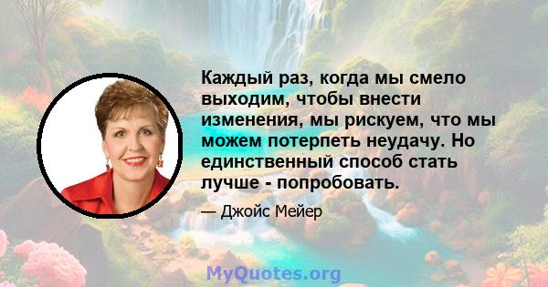 Каждый раз, когда мы смело выходим, чтобы внести изменения, мы рискуем, что мы можем потерпеть неудачу. Но единственный способ стать лучше - попробовать.