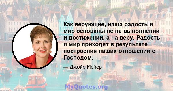 Как верующие, наша радость и мир основаны не на выполнении и достижении, а на веру. Радость и мир приходят в результате построения наших отношений с Господом.