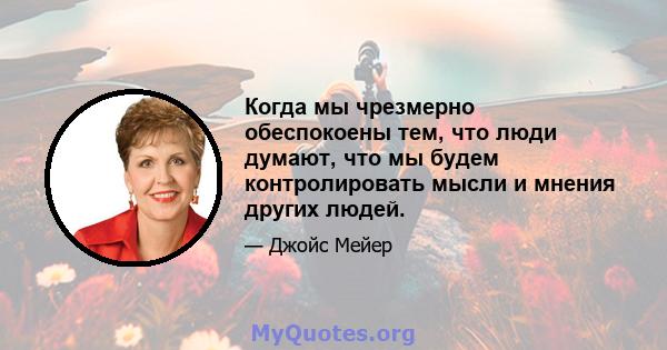 Когда мы чрезмерно обеспокоены тем, что люди думают, что мы будем контролировать мысли и мнения других людей.