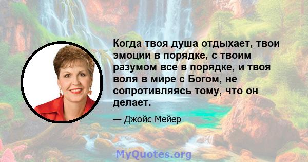 Когда твоя душа отдыхает, твои эмоции в порядке, с твоим разумом все в порядке, и твоя воля в мире с Богом, не сопротивляясь тому, что он делает.