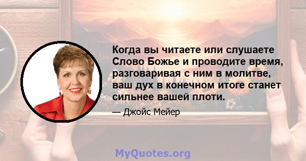 Когда вы читаете или слушаете Слово Божье и проводите время, разговаривая с ним в молитве, ваш дух в конечном итоге станет сильнее вашей плоти.