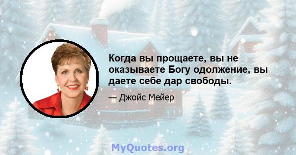 Когда вы прощаете, вы не оказываете Богу одолжение, вы даете себе дар свободы.