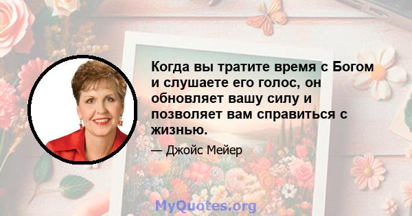 Когда вы тратите время с Богом и слушаете его голос, он обновляет вашу силу и позволяет вам справиться с жизнью.