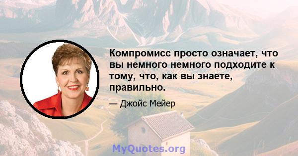 Компромисс просто означает, что вы немного немного подходите к тому, что, как вы знаете, правильно.