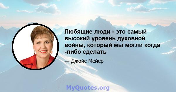 Любящие люди - это самый высокий уровень духовной войны, который мы могли когда -либо сделать