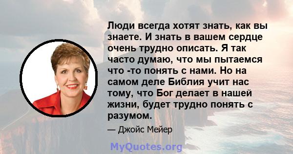 Люди всегда хотят знать, как вы знаете. И знать в вашем сердце очень трудно описать. Я так часто думаю, что мы пытаемся что -то понять с нами. Но на самом деле Библия учит нас тому, что Бог делает в нашей жизни, будет