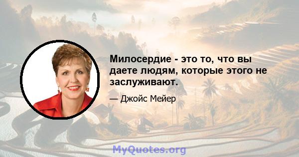 Милосердие - это то, что вы даете людям, которые этого не заслуживают.