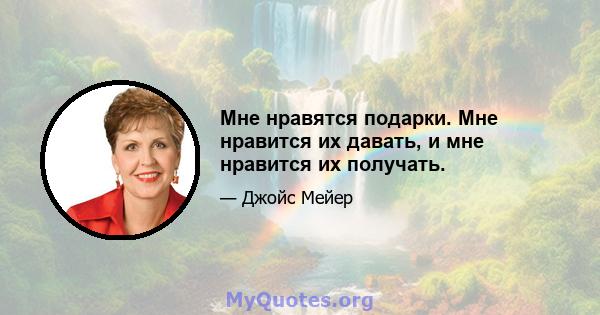 Мне нравятся подарки. Мне нравится их давать, и мне нравится их получать.