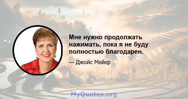 Мне нужно продолжать нажимать, пока я не буду полностью благодарен.