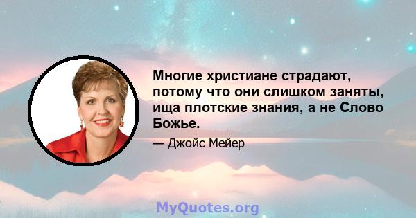 Многие христиане страдают, потому что они слишком заняты, ища плотские знания, а не Слово Божье.