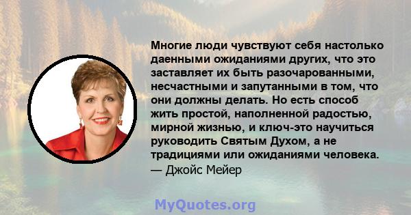 Многие люди чувствуют себя настолько даенными ожиданиями других, что это заставляет их быть разочарованными, несчастными и запутанными в том, что они должны делать. Но есть способ жить простой, наполненной радостью,