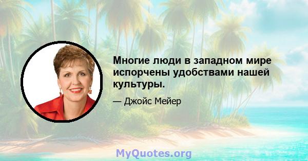 Многие люди в западном мире испорчены удобствами нашей культуры.