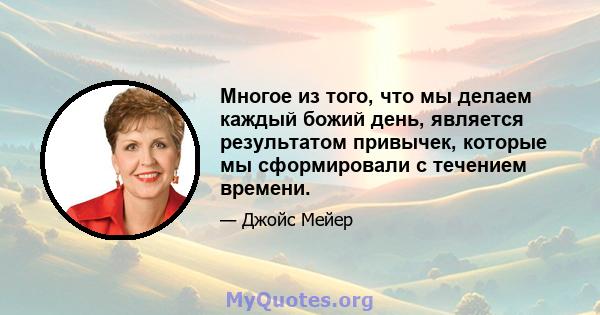 Многое из того, что мы делаем каждый божий день, является результатом привычек, которые мы сформировали с течением времени.