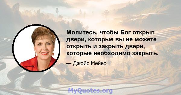 Молитесь, чтобы Бог открыл двери, которые вы не можете открыть и закрыть двери, которые необходимо закрыть.