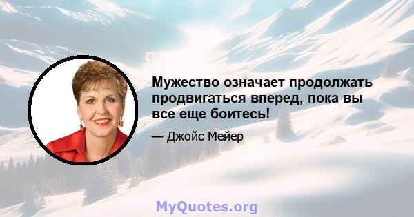 Мужество означает продолжать продвигаться вперед, пока вы все еще боитесь!