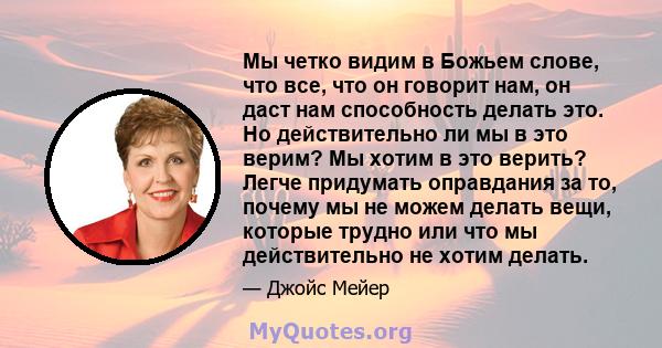 Мы четко видим в Божьем слове, что все, что он говорит нам, он даст нам способность делать это. Но действительно ли мы в это верим? Мы хотим в это верить? Легче придумать оправдания за то, почему мы не можем делать