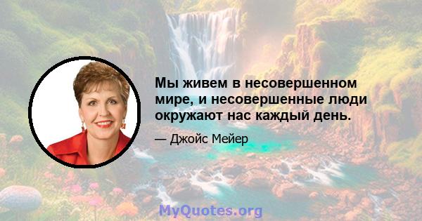 Мы живем в несовершенном мире, и несовершенные люди окружают нас каждый день.