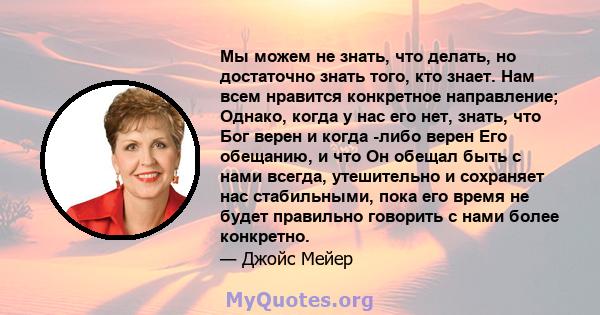 Мы можем не знать, что делать, но достаточно знать того, кто знает. Нам всем нравится конкретное направление; Однако, когда у нас его нет, знать, что Бог верен и когда -либо верен Его обещанию, и что Он обещал быть с