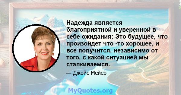 Надежда является благоприятной и уверенной в себе ожидания; Это будущее, что произойдет что -то хорошее, и все получится, независимо от того, с какой ситуацией мы сталкиваемся.