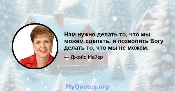 Нам нужно делать то, что мы можем сделать, и позволить Богу делать то, что мы не можем.