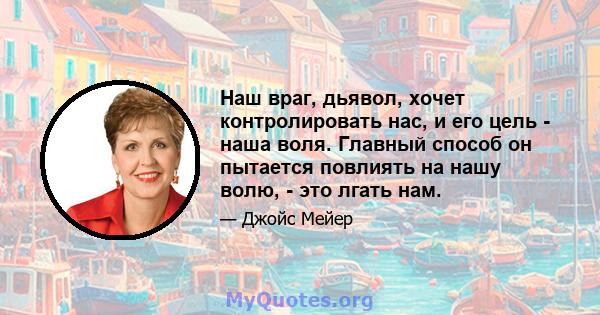 Наш враг, дьявол, хочет контролировать нас, и его цель - наша воля. Главный способ он пытается повлиять на нашу волю, - это лгать нам.