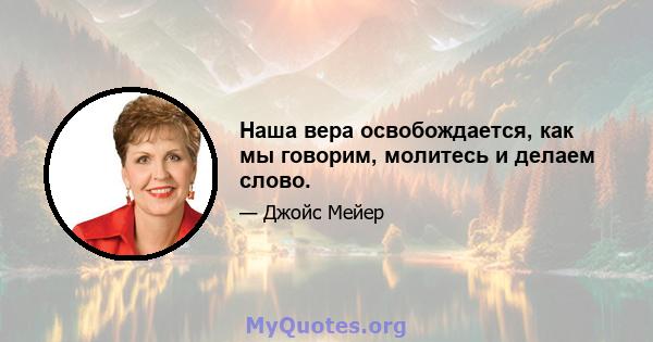 Наша вера освобождается, как мы говорим, молитесь и делаем слово.