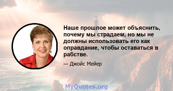 Наше прошлое может объяснить, почему мы страдаем, но мы не должны использовать его как оправдание, чтобы оставаться в рабстве.