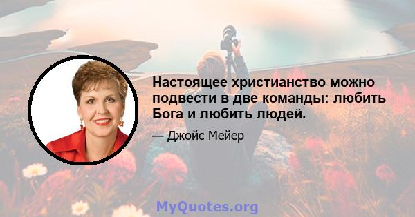 Настоящее христианство можно подвести в две команды: любить Бога и любить людей.