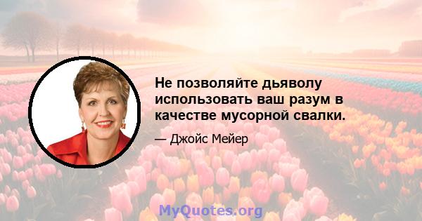 Не позволяйте дьяволу использовать ваш разум в качестве мусорной свалки.