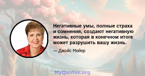 Негативные умы, полные страха и сомнения, создают негативную жизнь, которая в конечном итоге может разрушить вашу жизнь.