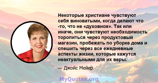 Некоторые христиане чувствуют себя виноватыми, когда делают что -то, что не «духовное». Так или иначе, они чувствуют необходимость торопиться через продуктовый магазин, пробежать по уборке дома и спешить через все