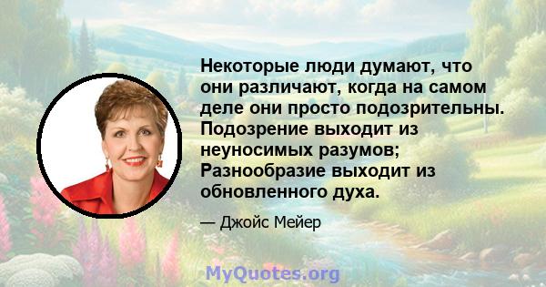 Некоторые люди думают, что они различают, когда на самом деле они просто подозрительны. Подозрение выходит из неуносимых разумов; Разнообразие выходит из обновленного духа.