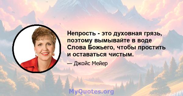 Непрость - это духовная грязь, поэтому вымывайте в воде Слова Божьего, чтобы простить и оставаться чистым.